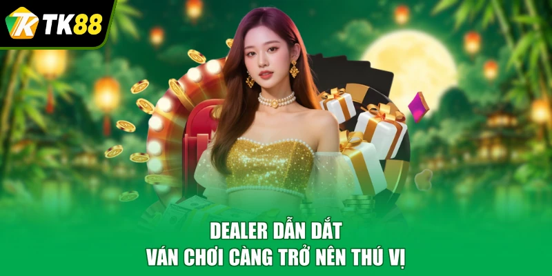Dealer dẫn dắt ván chơi càng trở nên thú vị